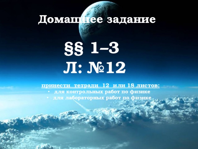 Домашнее задание §§ 1–3 Л: №12 принести тетради 12 или 18 листов:  для контрольных работ по физике  для лабораторных работ по физике 