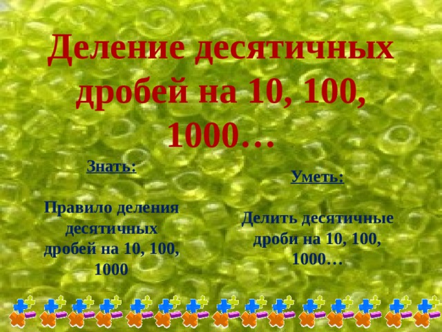 Деление десятичных дробей на 10, 100, 1000… Знать:  Правило деления десятичных дробей на 10, 100, 1000 Уметь:  Делить десятичные дроби на 10, 100, 1000…