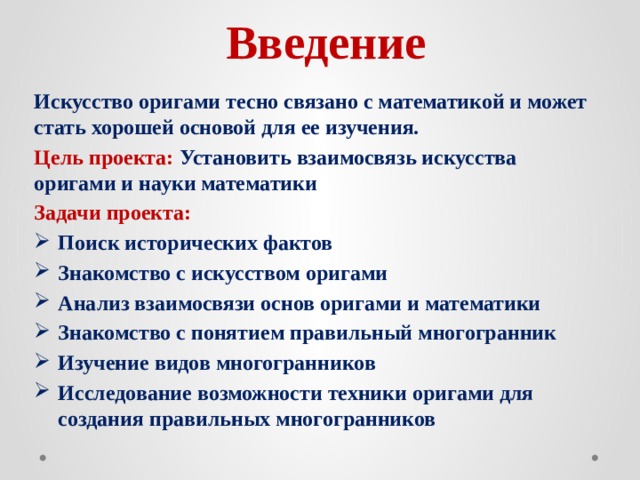 Введение Искусство оригами тесно связано с математикой и может стать хорошей основой для ее изучения. Цель  проекта: Установить взаимосвязь искусства оригами и науки математики Задачи проекта: