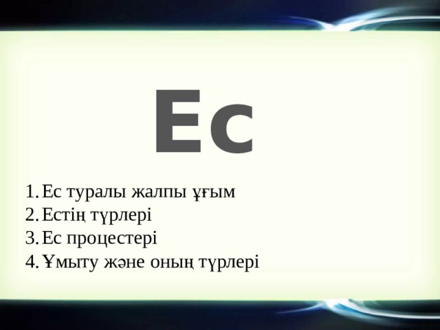 Ес Ес туралы жалпы ұғым Естің түрлері Ес процестері Ұмыту және оның түрлері 