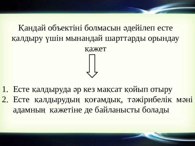 Қандай объектіні болмасын әдейілеп есте қалдыру үшін мынандай шарттарды орындау қажет Есте қалдыруда әр кез мақсат қойып отыру Есте қалдырудың қоғамдық, тәжірибелік мәні адамның қажетіне де байланысты болады 