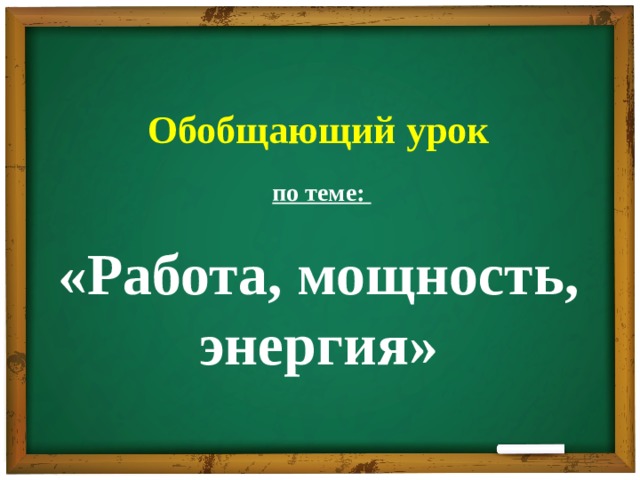 Обобщающий урок   по теме:  «Работа, мощность, энергия»