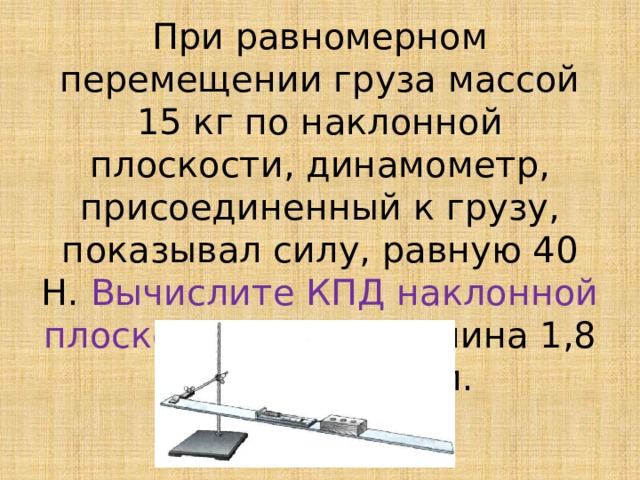 Груз перемещают равномерно. При равномерном перемещении груза массой 15 кг по наклонной. Движение груза по наклонной плоскости. Равномерное движение по наклонной плоскости. Перемещение груза по наклонной плоскости.