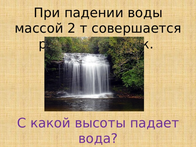 При падении воды массой 2 т совершается работа 400 кДж. С какой высоты падает вода?