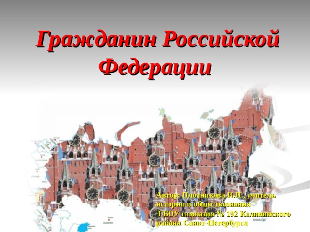 Гражданин Российской Федерации  11 класс Автор: Плотникова И.П., учитель истории и обществознания  ГБОУ гимназия № 192 Калининского района Санкт-Петербурга 