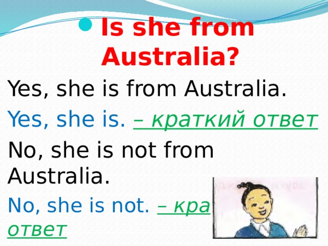 Is she from Australia? Yes, she is from Australia. Yes, she is. – краткий ответ No, she is not from Australia. No, she is not. – краткий ответ 