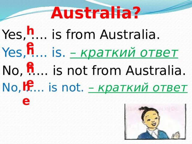 Is he from Australia?   he Yes, …. is from Australia. Yes, …. is. – краткий ответ No, ….. is not from Australia. No, ….. is not. – краткий ответ he he he 