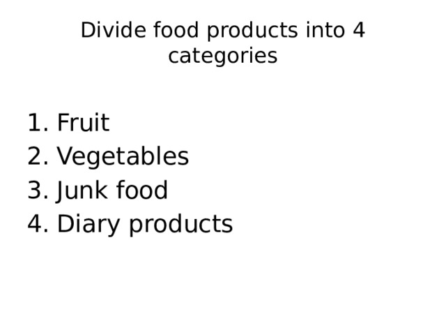 Divide food products into 4 categories Fruit Vegetables Junk food Diary products 