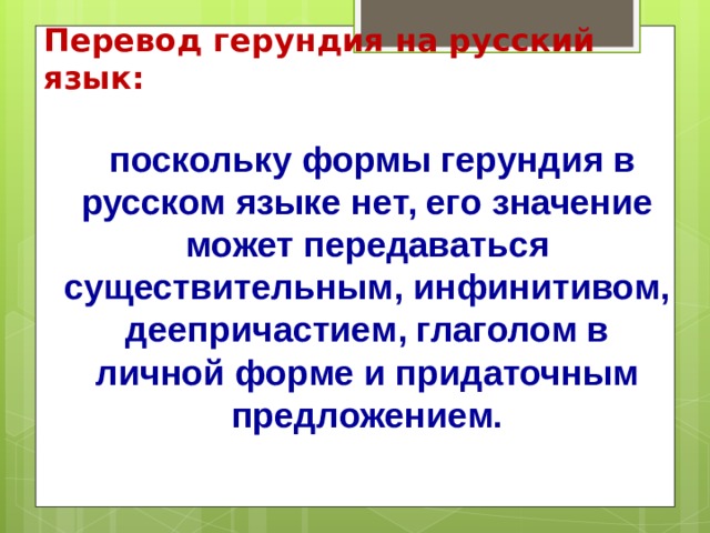 Перевод герундия на русский язык:  поскольку формы герундия в русском языке нет, его значение может передаваться существительным, инфинитивом, деепричастием, глаголом в личной форме и придаточным предложением.   