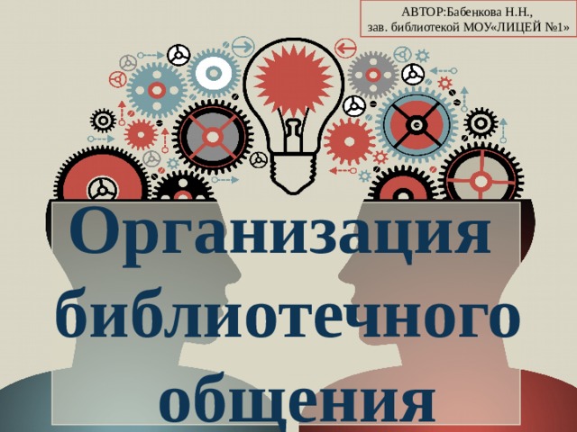 АВТОР:Бабенкова Н.Н., зав. библиотекой МОУ«ЛИЦЕЙ №1»  Организация библиотечного  общения  