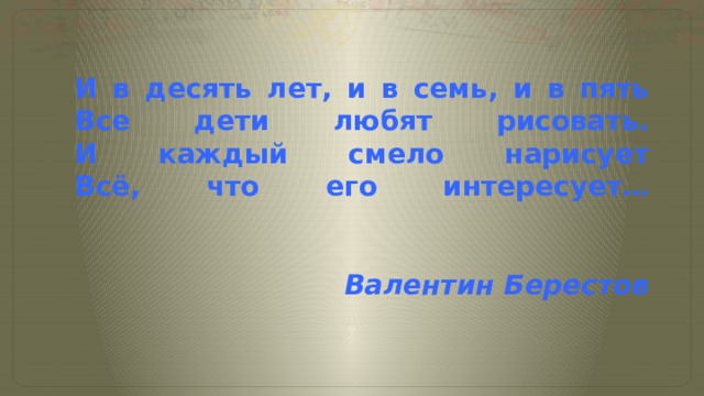 И в десять лет и в семь и в пять все дети любят рисовать стих