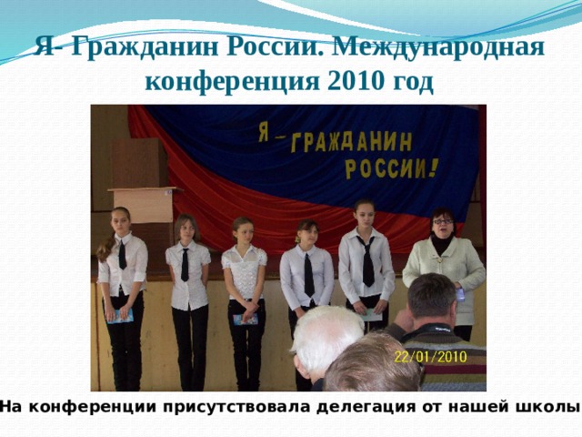 Я- Гражданин России. Международная конференция 2010 год На конференции присутствовала делегация от нашей школы