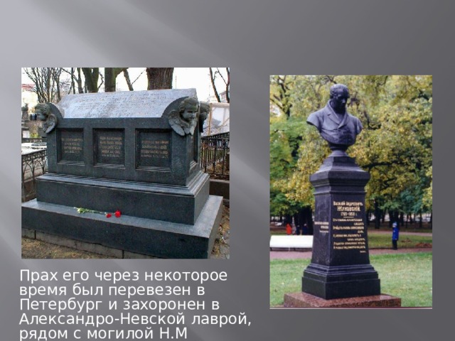 Прах его через некоторое время был перевезен в Петербург и захоронен в Александро-Невской лаврой, рядом с могилой Н.М Карамзина.   