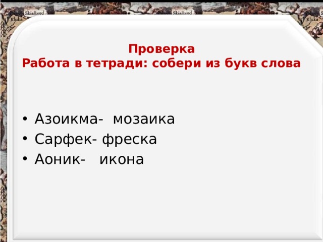  Проверка  Работа в тетради: собери из букв слова   Азоикма- мозаика Сарфек- фреска Аоник- икона 