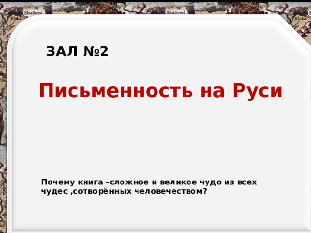 ЗАЛ №2 Письменность на Руси Почему книга –сложное и великое чудо из всех чудес ,сотворённых человечеством? 