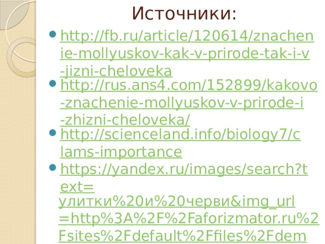 Источники: http://fb.ru/article/120614/znachenie-mollyuskov-kak-v-prirode-tak-i-v-jizni-cheloveka http://rus.ans4.com/152899/kakovo-znachenie-mollyuskov-v-prirode-i-zhizni-cheloveka/ http://scienceland.info/biology7/clams-importance https://yandex.ru/images/search?text= улитки%20и%20черви& img_url =http%3A%2F%2Faforizmator.ru%2Fsites%2Fdefault%2Ffiles%2Fdem_780_ready.jpg&pos=5&rpt= simage &_=1449582715169 