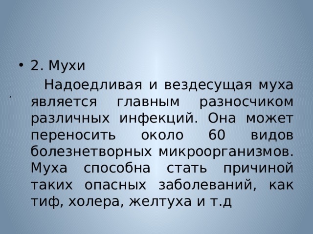 2. Мухи  Надоедливая и вездесущая муха является главным разносчиком различных инфекций. Она может переносить около 60 видов болезнетворных микроорганизмов. Муха способна стать причиной таких опасных заболеваний, как тиф, холера, желтуха и т.д , 