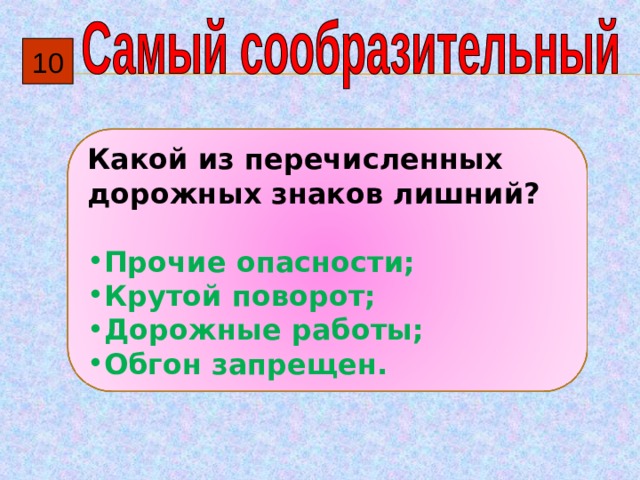 10 Какой из перечисленных дорожных знаков лишний?  Прочие опасности; Крутой поворот; Дорожные работы; Обгон запрещен. 