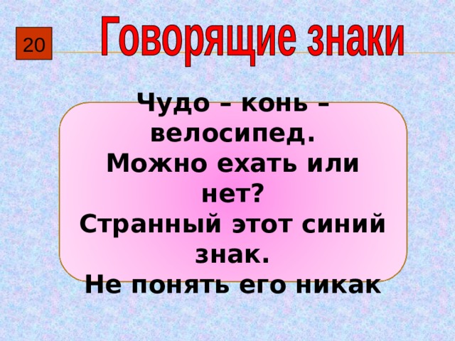 20 Чудо – конь – велосипед. Можно ехать или нет? Странный этот синий знак. Не понять его никак 