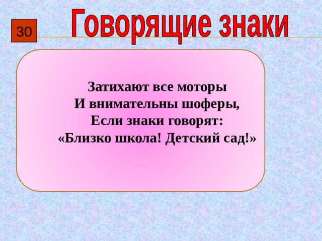30  Затихают все моторы И внимательны шоферы, Если знаки говорят: «Близко школа! Детский сад!» 