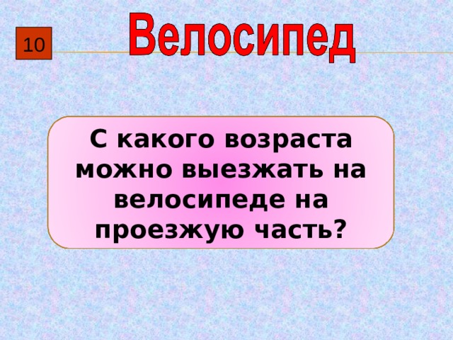 10 С какого возраста можно выезжать на велосипеде на проезжую часть? 