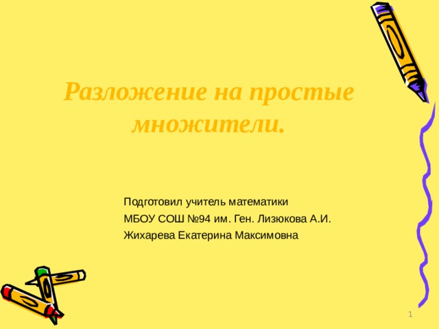 Разложение на простые множители.  Подготовил учитель математики МБОУ СОШ №94 им. Ген. Лизюкова А.И. Жихарева Екатерина Максимовна   