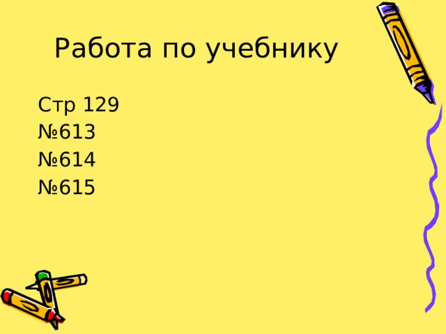 Работа по учебнику Стр 129 № 613 № 614 № 615 