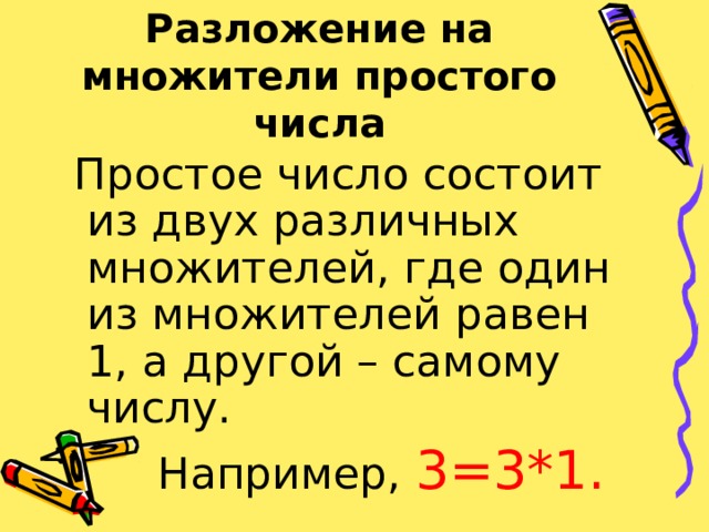 Разложение на множители простого числа  Простое число состоит из двух различных множителей, где один из множителей равен 1, а другой – самому числу.  Например, 3=3*1. 