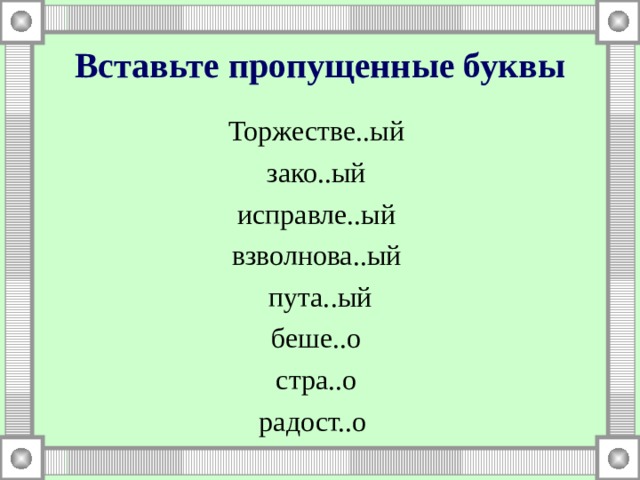 Вставьте пропущенные буквы Торжестве..ый зако..ый исправле..ый взволнова..ый пута..ый беше..о стра..о радост..о 