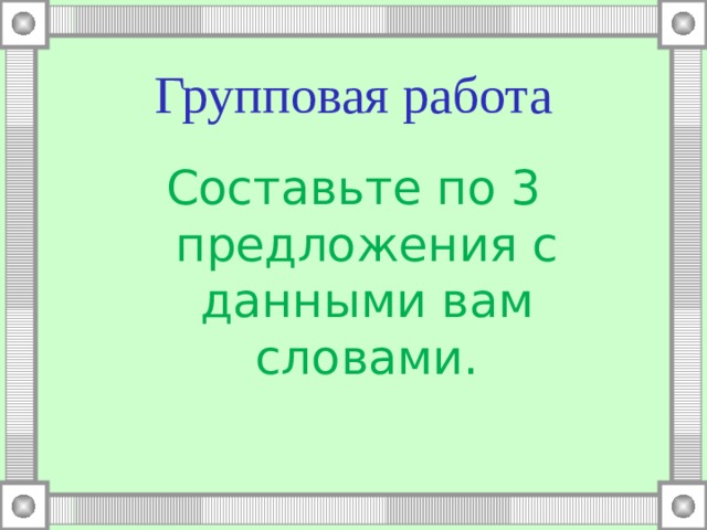 Групповая работа Составьте по 3 предложения с данными вам словами. 