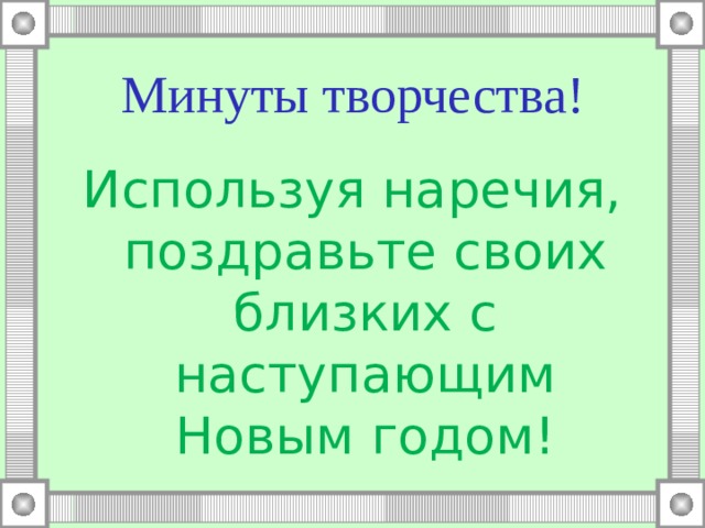 Минуты творчества! Используя наречия, поздравьте своих близких с наступающим Новым годом! 