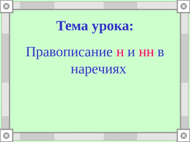 Тема урока: Правописание н и нн в наречиях 