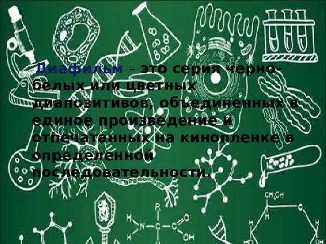  Диафильм  – это серия черно-белых или цветных диапозитивов, объединенных в единое произведение и отпечатанных на кинопленке в определенной последовательности. 
