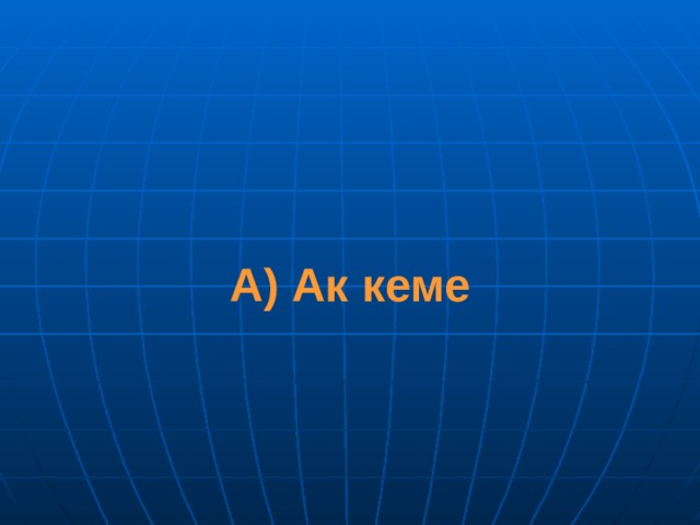 А) Ак кеме 