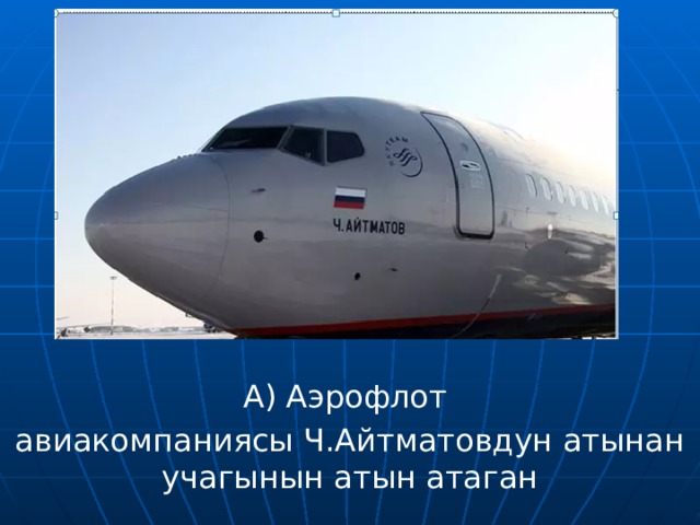 А) Аэрофлот авиакомпаниясы Ч.Айтматовдун атынан учагынын атын атаган 