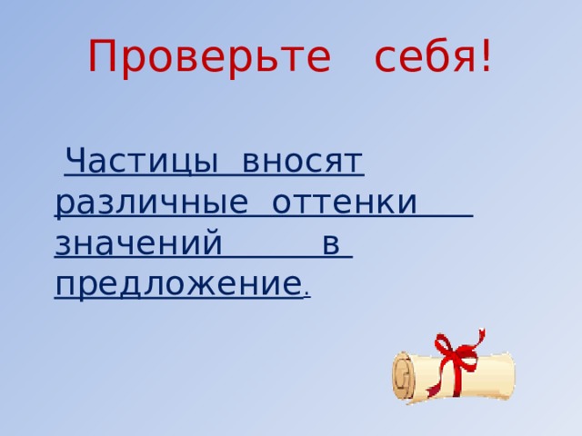 Проверьте себя!  Частицы вносят различные оттенки значений в предложение .      