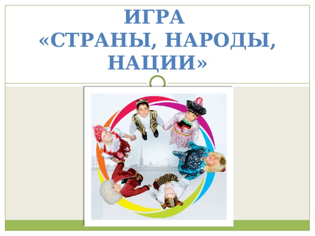 ИГРА  «СТРАНЫ, НАРОДЫ, НАЦИИ» 