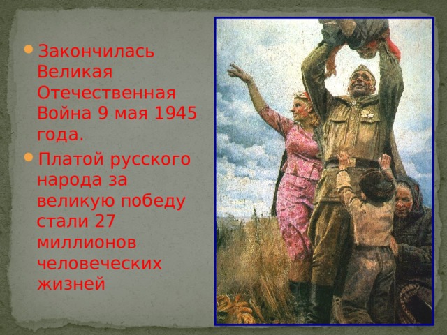 Закончилась Великая Отечественная Война 9 мая 1945 года. Платой русского народа за великую победу стали 27 миллионов человеческих жизней 