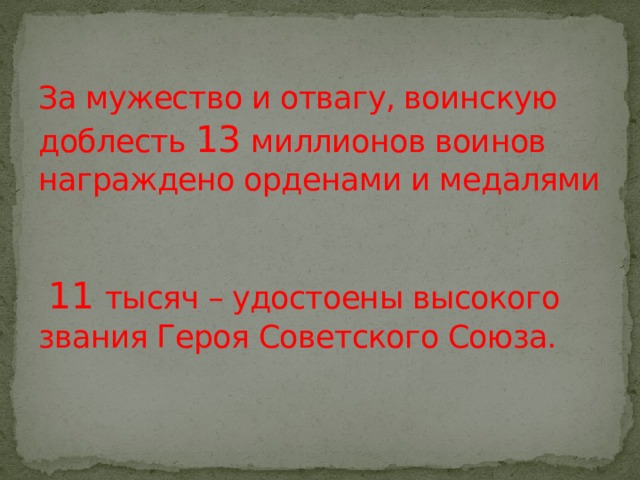 За мужество и отвагу, воинскую доблесть 13 миллионов воинов награждено орденами и медалями     11 тысяч – удостоены высокого звания Героя Советского Союза.   