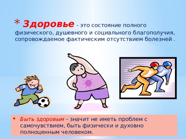  Здоровье  - это состояние полного физического, душевного и социального благополучия, сопровождаемое фактическим отсутствием болезней . Быть здоровым  - значит не иметь проблем с самочувствием, быть физически и духовно полноценным человеком. 