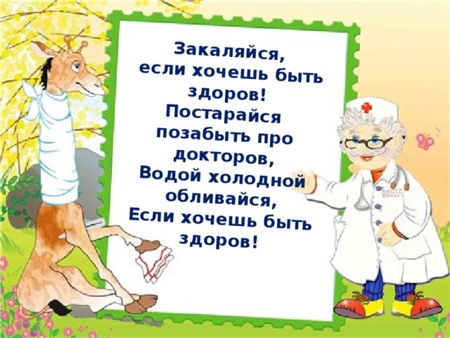 Закаляйся,  если хочешь быть здоров! Постарайся позабыть про докторов, Водой холодной обливайся, Если хочешь быть здоров!  