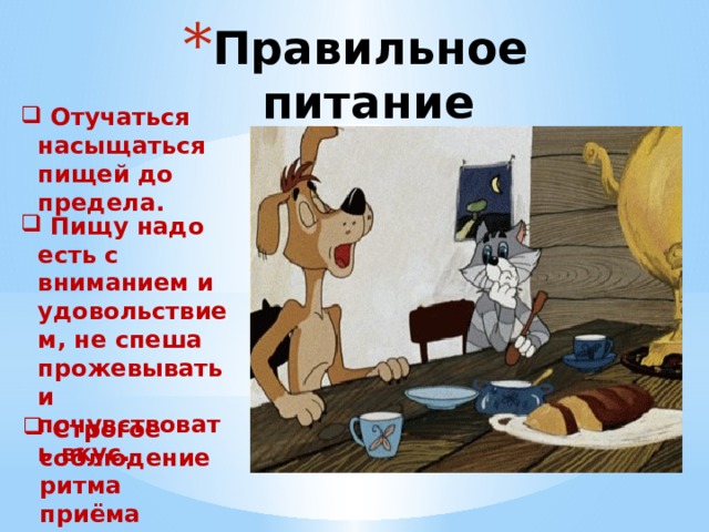 Правильное питание  Отучаться насыщаться пищей до предела.  Пищу надо есть с вниманием и удовольствием, не спеша прожевывать и почувствовать вкус.    Строгое соблюдение ритма приёма пищи. 