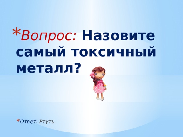 Вопрос: Назовите самый токсичный металл? Ответ: Ртуть. 