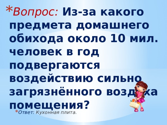 Вопрос: Из-за какого предмета домашнего обихода около 10 мил. человек в год подвергаются воздействию сильно загрязнённого воздуха помещения? Ответ: Кухонная плита. 
