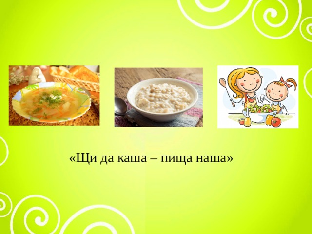 Нам по вкусу еда щи да каша