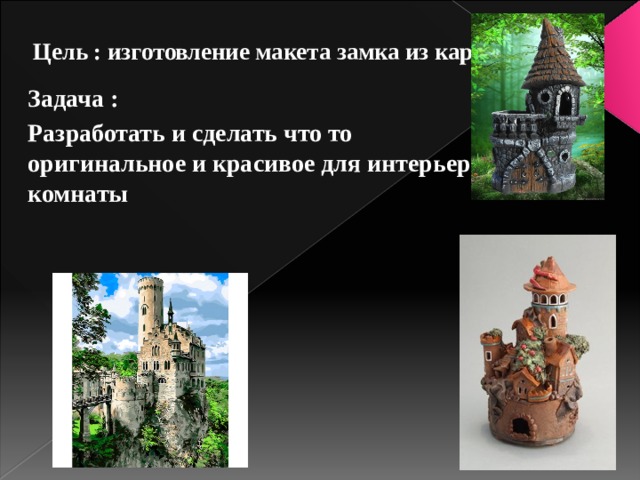 Цель : изготовление макета замка из картона   Задача : Разработать и сделать что то оригинальное и красивое для интерьера комнаты 