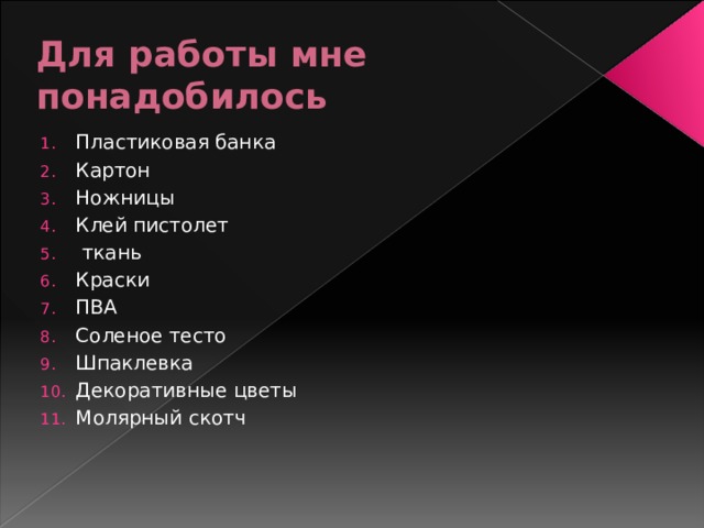 Для работы мне понадобилось Пластиковая банка Картон Ножницы Клей пистолет  ткань Краски ПВА Соленое тесто Шпаклевка Декоративные цветы Молярный скотч 