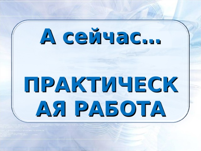 А сейчас… ПРАКТИЧЕСКАЯ РАБОТА