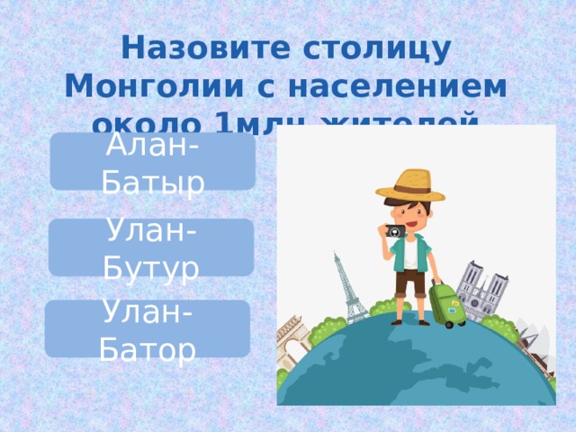 Назовите столицу Монголии с населением около 1млн.жителей Алан-Батыр Улан-Бутур Улан-Батор 