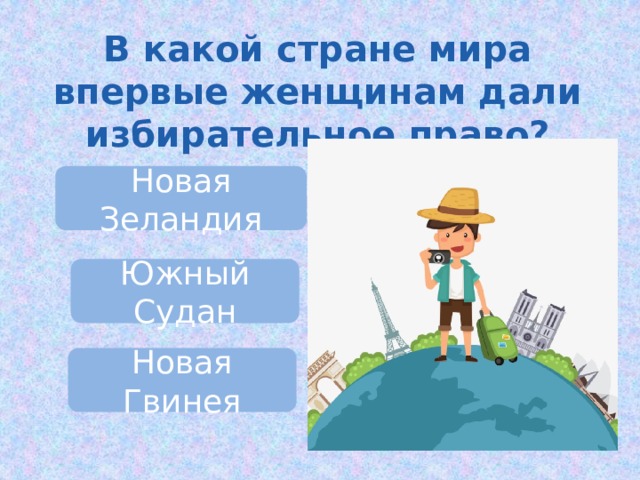 В какой стране мира впервые женщинам дали избирательное право? Новая Зеландия Южный Судан Новая Гвинея 